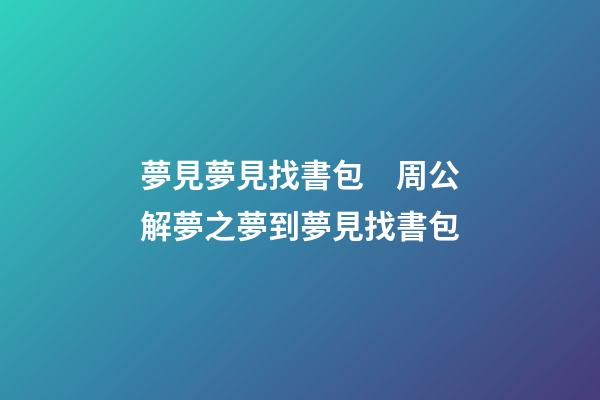 夢見夢見找書包　周公解夢之夢到夢見找書包
